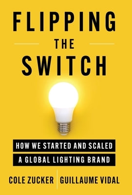 Flipping the Switch: How We Started and Scaled a Global Lighting Brand by Zucker, Cole
