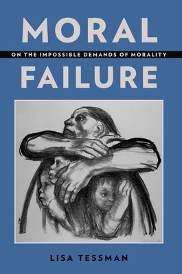 Moral Failure: On the Impossible Demands of Morality by Tessman, Lisa