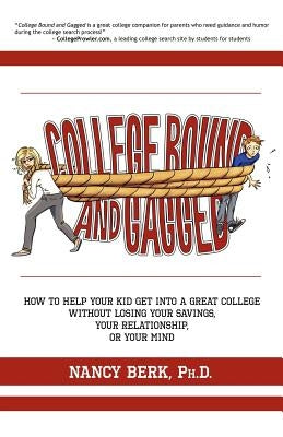 College Bound and Gagged: How to Help Your Kid Get into a Great College Without Losing Your Savings, Your Relationship, or Your Mind by Berk Ph. D., Nancy