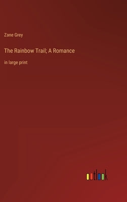 The Rainbow Trail; A Romance: in large print by Grey, Zane
