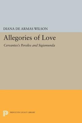 Allegories of Love: Cervantes's Persiles and Sigismunda by Wilson, Diana de Armas