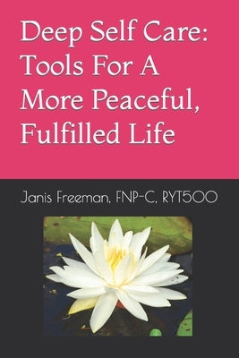 Deep Self Care: Tools For A More Peaceful, Fulfilled Life by Freeman, Janis