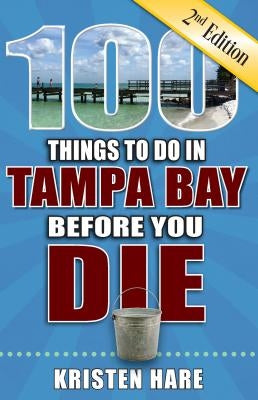 100 Things to Do in Tampa Bay Before You Die, 2nd Edition by Hare, Kristen