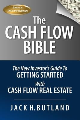 The Cash Flow Bible: The New Investor's Guide to Getting Started with Cash Flow Real Estate by Butland, Jack H.