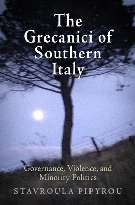 The Grecanici of Southern Italy: Governance, Violence, and Minority Politics by Pipyrou, Stavroula