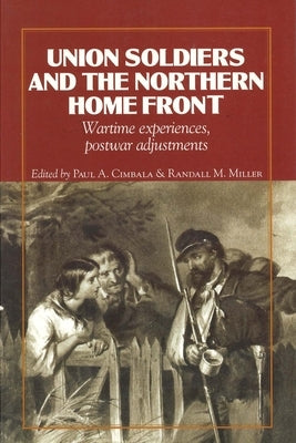 Union Soldiers and the Northern Home Front: Wartime Experiences, Postwar Adjustments by Cimbala, Paul A.