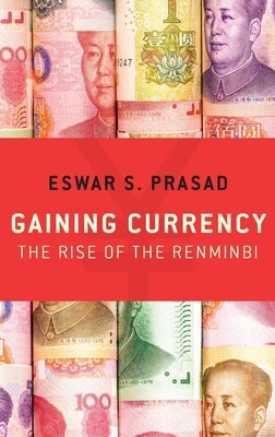 Gaining Currency: The Rise of the Renminbi by Prasad, Eswar S.