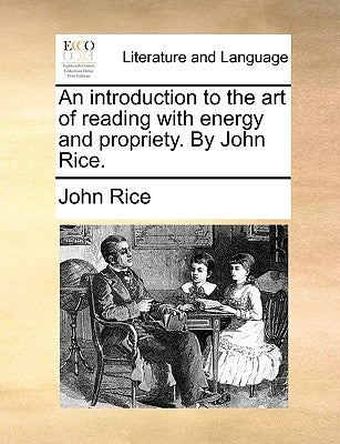 An Introduction to the Art of Reading with Energy and Propriety. by John Rice. by Rice, John