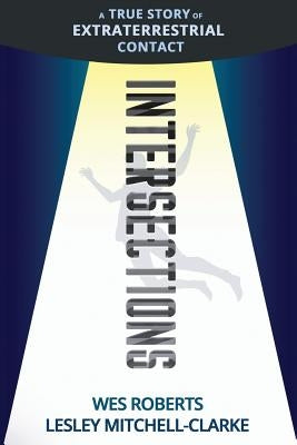 Intersections: A True Story of Extraterrestrial Contact by Roberts, Wes G.