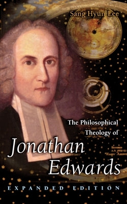 The Philosophical Theology of Jonathan Edwards: Expanded Edition by Lee, Sang Hyun