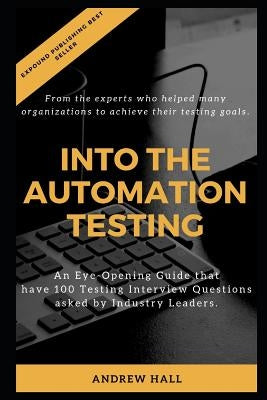 Into The Automation Testing: An Eye-Opening Guide that have 100 Interview Questions asked by Industry Leaders. by Hall, Andrew