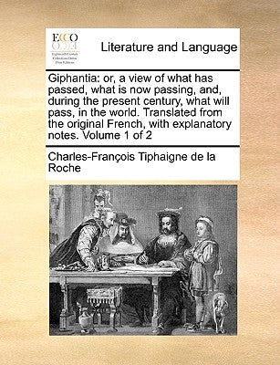 Giphantia: Or, a View of What Has Passed, What Is Now Passing, And, During the Present Century, What Will Pass, in the World. Tra by La Roche, Charles-Francois Tiphaigne De
