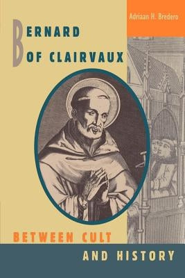 Bernard of Clairvaux: Between Cult and History by Bredero, Adriaan H.