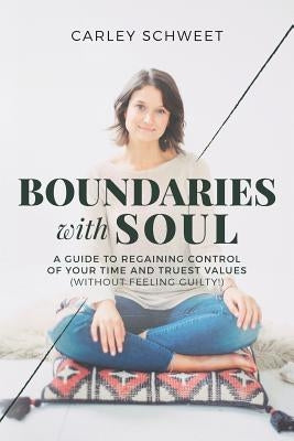 Boundaries with Soul: A Guide to Regaining Control of Your Time and Truest Values (without feeling guilty!) by Schweet, Carley