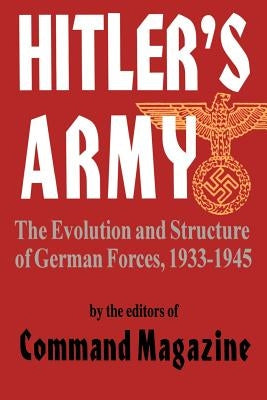 Hitler's Army: The Evolution and Structure of German Forces 1933-1945 by Command Magazine