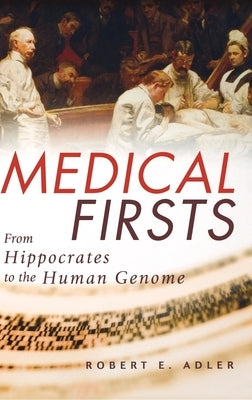 Medical Firsts: From Hippocrates to the Human Genome by Adler, Robert E.