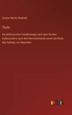 Thule: Die phönizischen Handelswege nach dem Norden insbesondere nach dem Bernsteinlande sowie die Reise des Pytheas von Mass by Redslob, Gustav Moritz