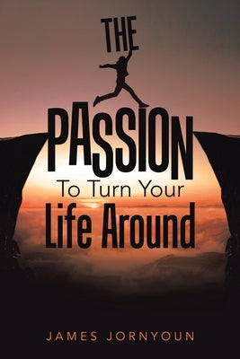 The Passion to Turn Your Life Around by Jornyoun, James