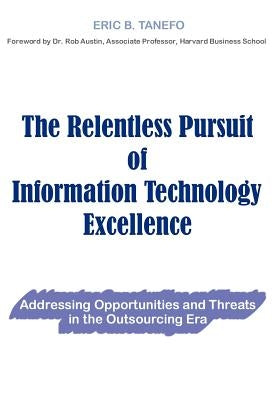 The Relentless Pursuit of Information Technology Excellence: Addressing Opportunities and Threats in the Outsourcing Era by Tanefo, Eric B.