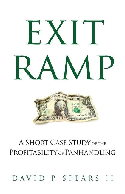 Exit Ramp: A Short Case Study of the Profitability of Panhandling by Spears II, David P.