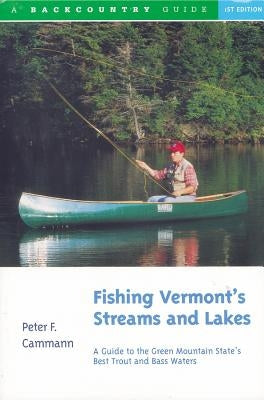 Fishing Vermont's Streams and Lakes: A Guide to the Green Mountain State's Best Trout and Bass Waters by Cammann, Peter F.