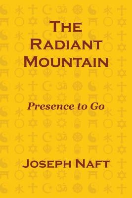 The Radiant Mountain: Presence to Go by Naft, Joseph