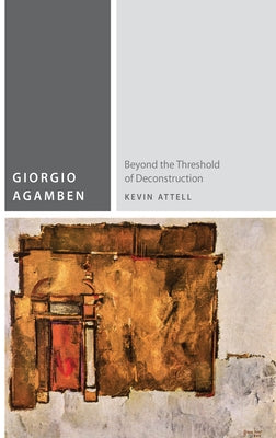 Giorgio Agamben: Beyond the Threshold of Deconstruction by Attell, Kevin