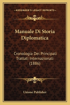 Manuale Di Storia Diplomatica: Cronologia Dei Principali Trattati Internazionali (1886) by Unione Publisher