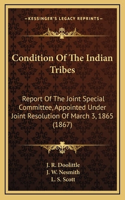 Condition Of The Indian Tribes: Report Of The Joint Special Committee, Appointed Under Joint Resolution Of March 3, 1865 (1867) by Doolittle, J. R.
