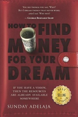 How to Find Money for Your Dream: How to Build a System That Would Finance Your Calling by Adelaja, Sunday