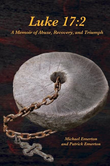 Luke 17: 2: A Memoir of Abuse, Recovery, and Triumph by Emerton, Patrick