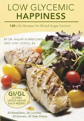 Low Glycemic Happiness: 120 Low Glycemic Load Recipes for Blood Sugar Control by Lickus Bs, Judy