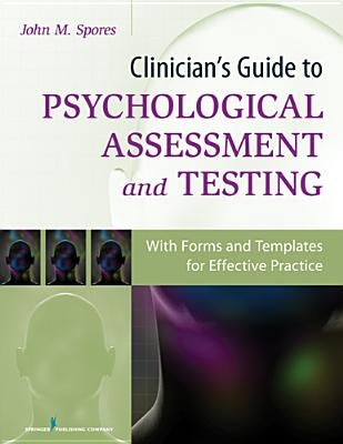 Clinician's Guide to Psychological Assessment and Testing: With Forms and Templates for Effective Practice by Spores, John