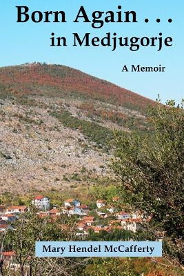 Born Again . . . in Medjugorje by McCafferty, Mary Hendel