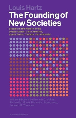 The Founding of New Societies: Studies in the History of the United States, Latin America, South Africa, Canada, and Australia by Hartz, Louis