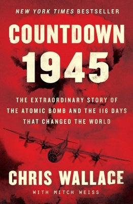 Countdown 1945: The Extraordinary Story of the Atomic Bomb and the 116 Days That Changed the World by Wallace, Chris