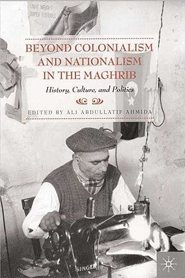 Beyond Colonialism and Nationalism in the Maghrib: History, Culture and Politics by Ahmida, A.