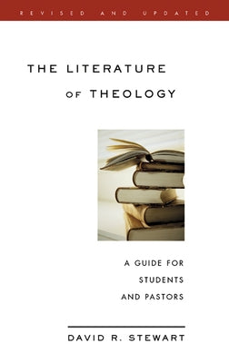 The Literature of Theology: A Guide for Students and Pastors, Revised and Updated by Stewart, David R.