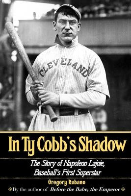 In Ty Cobb's Shadow: The Story of Napoleon Lajoie, Baseball's First Superstar by Rubano, Gregory