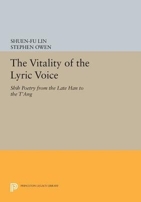 The Vitality of the Lyric Voice: Shih Poetry from the Late Han to the t'Ang by Lin, Shuen-Fu