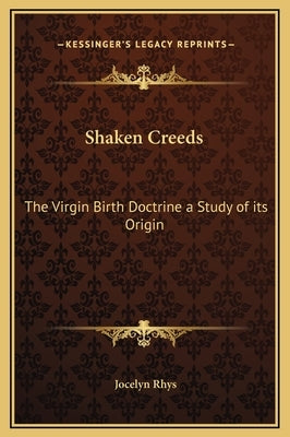 Shaken Creeds: The Virgin Birth Doctrine a Study of Its Origin by Rhys, Jocelyn