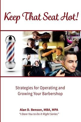Keep That Seat Hot: Strategies for Operating and Growing Your Barbershop by Benson, Alan D.