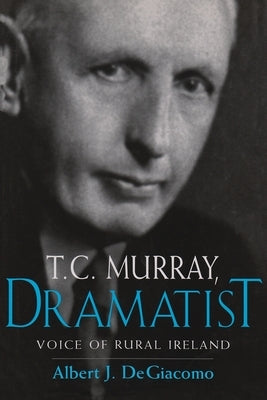 T.C. Murray, Dramatist: Voice of the Rural Ireland by Degiacomo, Albert