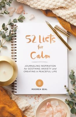 52 Lists for Calm: Journaling Inspiration for Soothing Anxiety and Creating a Peaceful Life (a Weekly Guided Mindfulness Journal for Wome by Seal, Moorea