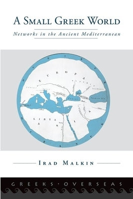 A Small Greek World: Networks in the Ancient Mediterranean by Malkin, Irad