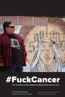 #fuckcancer the True Story of How Robert the Bold Kicked Cancer's Ass by Flores, Robert