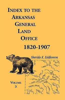 Index to the Arkansas General Land Office, 1820-1907, Volume Three: Covering the Counties of Monroe, Lee, Woodruff, White, Crittenden, Independence, L by Eddlemon, Sherida K.