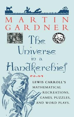 The Universe in a Handkerchief: Lewis Carroll's Mathematical Recreations, Games, Puzzles, and Word Plays by Gardner, Martin