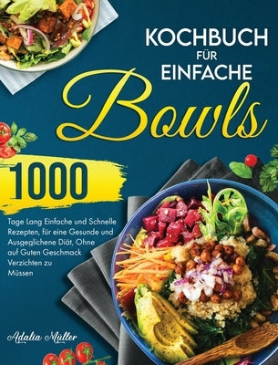 Kochbuch für Einfache Bowls: 1000 Tage Einfache und Schnelle Rezepte, um eine Gesunde und Ausgeglichene Diät zu Halten, Ohne auf Guten Geschmack Ve by Muller, Adalia