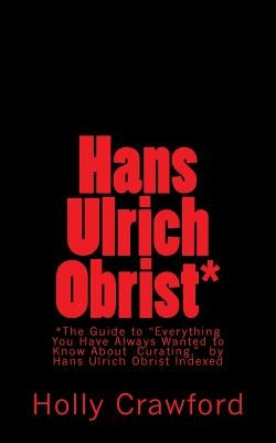 Hans Ulrich Obrist Indexed: Everything You Always Wanted to Know (About Curating) by Obrist, Hans Ulrich